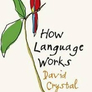 How Language Works : How Babies Babble, Words Change Meaning and Languages Live or Die