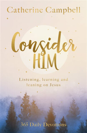 Consider Him â€“ Listening, Learning and Leaning on Jesus: 365 Daily Devotions - Catherine Campbell