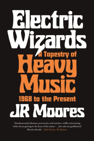 Electric Wizards â€“ A Tapestry of Heavy Music, 1968 to the Present - JR Moores