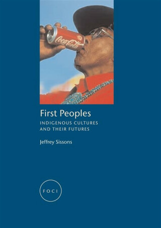 First Peoples â€“ Indigenous Cultures and their Futures - Jeffrey Sissons
