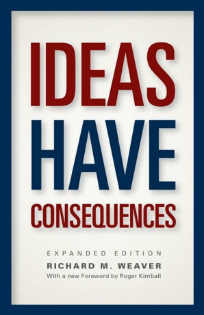 Ideas Have Consequences â€“ Expanded Edition - Richard M. Weaver