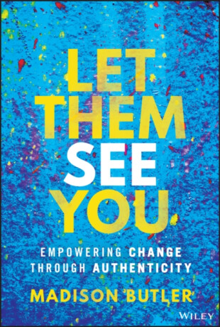 Let Them See You: Empowering Change Through Authen ticity - Madison Butler