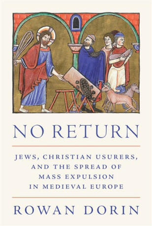 No Return â€“ Jews, Christian Usurers, and the Spread of Mass Expulsion in Medieval Europe - Professor Rowan Dorin