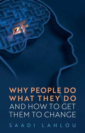 Why People Do What They Do â€“ And How to Get Them to Change - Saadi  Lahlou